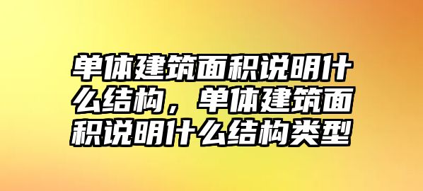 單體建筑面積說明什么結(jié)構(gòu)，單體建筑面積說明什么結(jié)構(gòu)類型