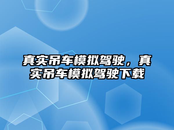 真實(shí)吊車模擬駕駛，真實(shí)吊車模擬駕駛下載