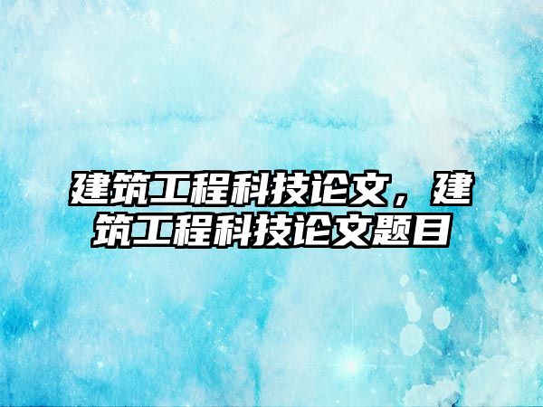 建筑工程科技論文，建筑工程科技論文題目