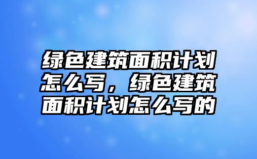 綠色建筑面積計(jì)劃怎么寫，綠色建筑面積計(jì)劃怎么寫的