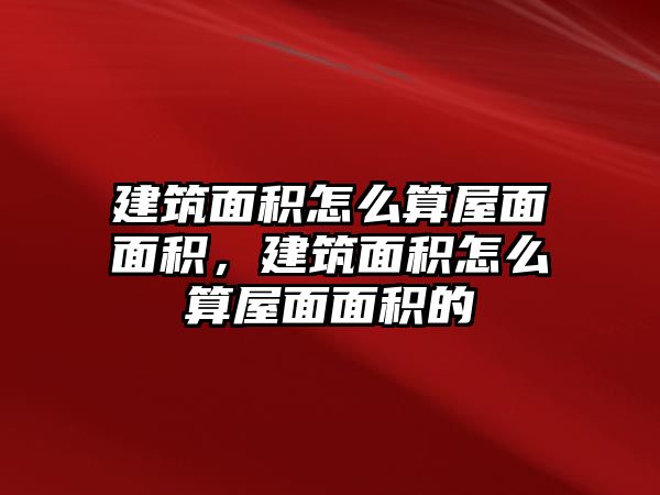 建筑面積怎么算屋面面積，建筑面積怎么算屋面面積的