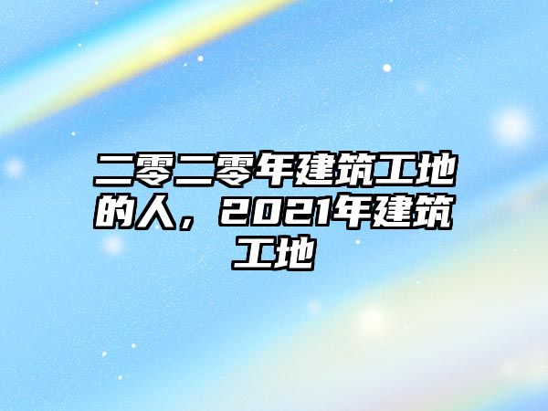 二零二零年建筑工地的人，2021年建筑工地