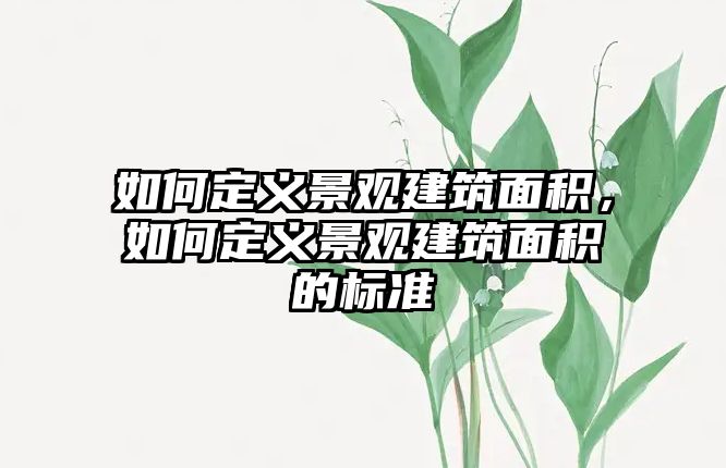 如何定義景觀建筑面積，如何定義景觀建筑面積的標準