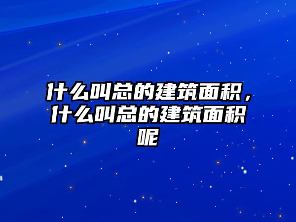 什么叫總的建筑面積，什么叫總的建筑面積呢