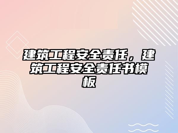 建筑工程安全責(zé)任，建筑工程安全責(zé)任書模板