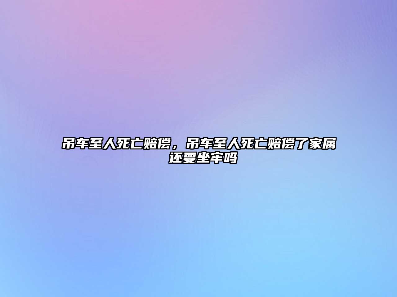 吊車(chē)至人死亡賠償，吊車(chē)至人死亡賠償了家屬 還要坐牢嗎