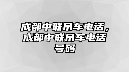 成都中聯(lián)吊車電話，成都中聯(lián)吊車電話號碼