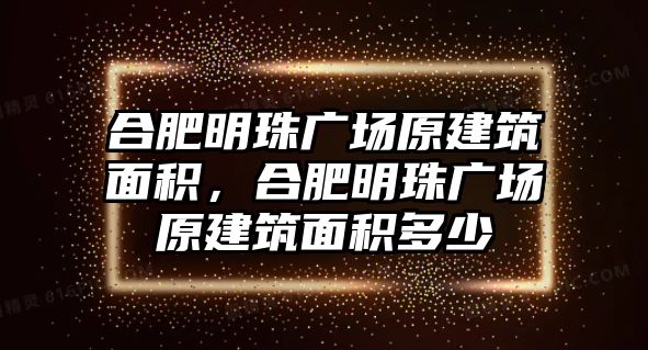 合肥明珠廣場原建筑面積，合肥明珠廣場原建筑面積多少