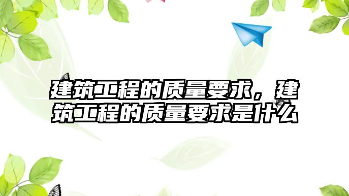 建筑工程的質(zhì)量要求，建筑工程的質(zhì)量要求是什么