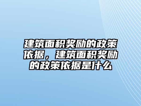 建筑面積獎勵的政策依據，建筑面積獎勵的政策依據是什么