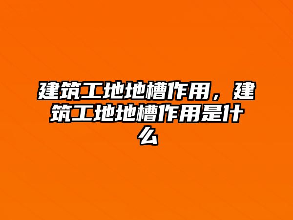 建筑工地地槽作用，建筑工地地槽作用是什么