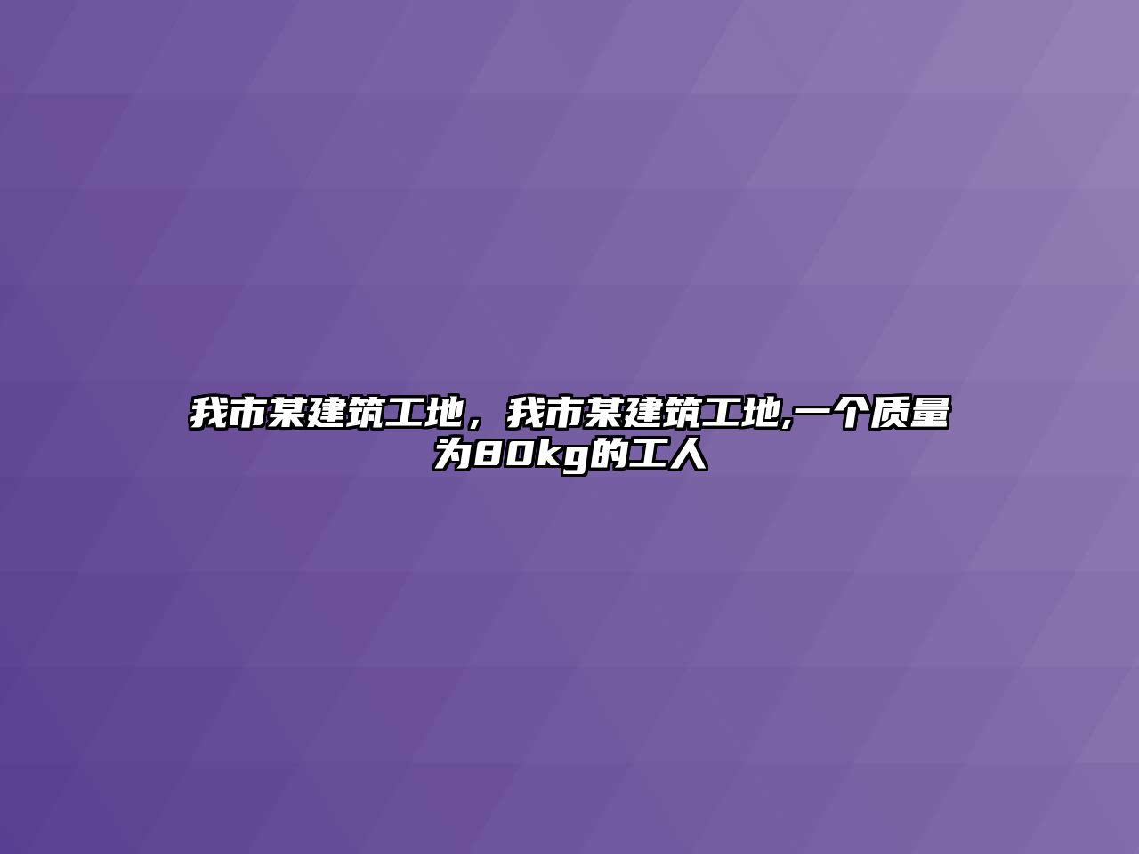 我市某建筑工地，我市某建筑工地,一個質(zhì)量為80kg的工人