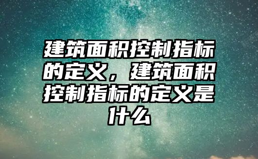 建筑面積控制指標(biāo)的定義，建筑面積控制指標(biāo)的定義是什么