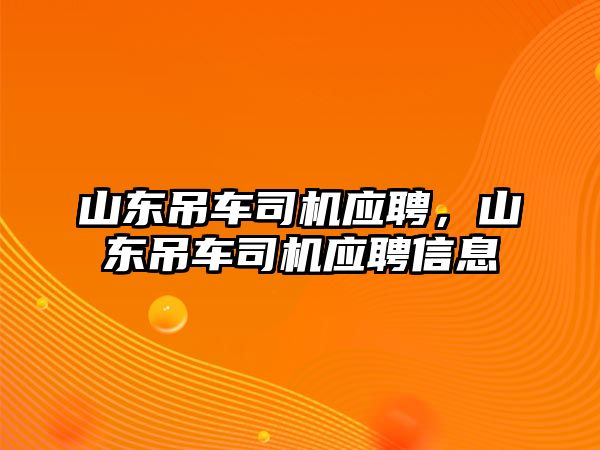 山東吊車司機應聘，山東吊車司機應聘信息