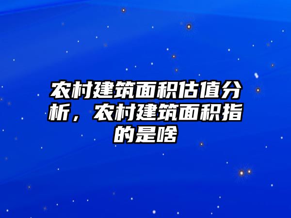 農(nóng)村建筑面積估值分析，農(nóng)村建筑面積指的是啥