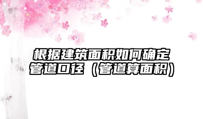 根據(jù)建筑面積如何確定管道口徑（管道算面積）