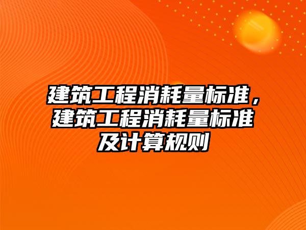 建筑工程消耗量標準，建筑工程消耗量標準及計算規(guī)則