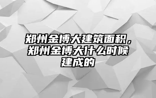 鄭州金博大建筑面積，鄭州金博大什么時(shí)候建成的