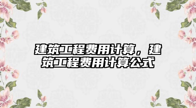 建筑工程費用計算，建筑工程費用計算公式