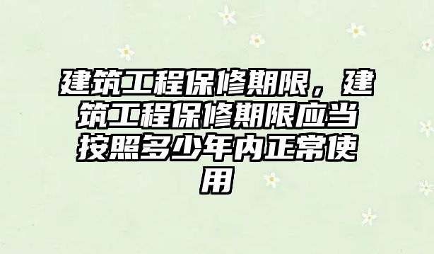 建筑工程保修期限，建筑工程保修期限應(yīng)當按照多少年內(nèi)正常使用