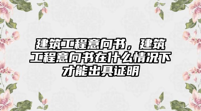 建筑工程意向書，建筑工程意向書在什么情況下才能出具證明