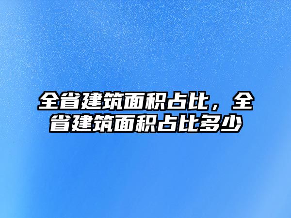 全省建筑面積占比，全省建筑面積占比多少