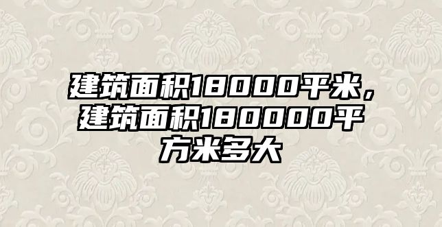 建筑面積18000平米，建筑面積180000平方米多大