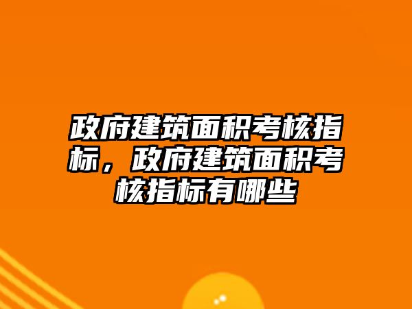 政府建筑面積考核指標，政府建筑面積考核指標有哪些