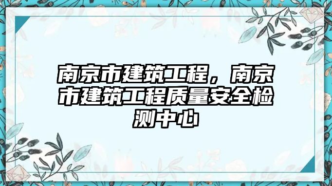 南京市建筑工程，南京市建筑工程質(zhì)量安全檢測(cè)中心