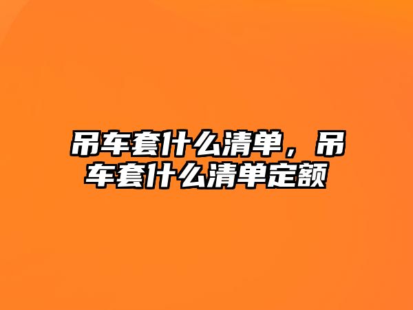 吊車套什么清單，吊車套什么清單定額