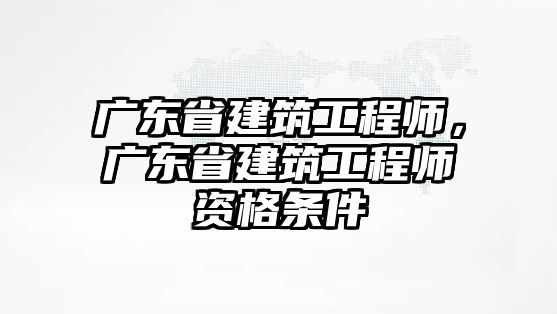 廣東省建筑工程師，廣東省建筑工程師資格條件