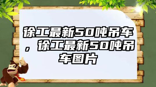 徐工最新50噸吊車，徐工最新50噸吊車圖片