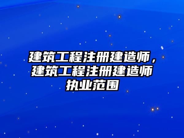 建筑工程注冊建造師，建筑工程注冊建造師執(zhí)業(yè)范圍