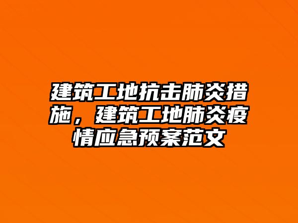 建筑工地抗擊肺炎措施，建筑工地肺炎疫情應(yīng)急預(yù)案范文