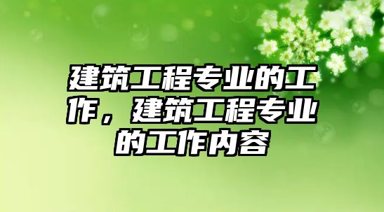 建筑工程專業(yè)的工作，建筑工程專業(yè)的工作內(nèi)容