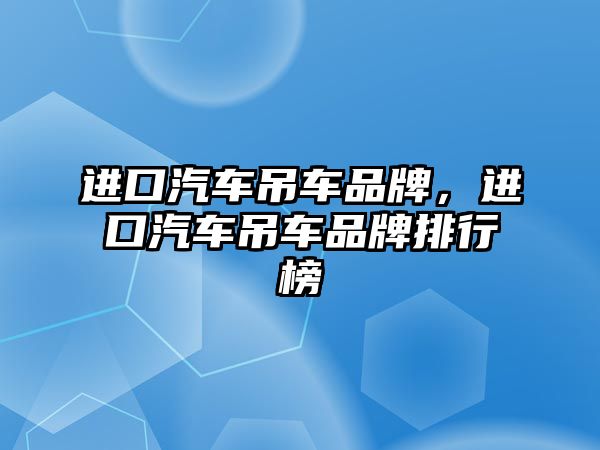 進(jìn)口汽車吊車品牌，進(jìn)口汽車吊車品牌排行榜