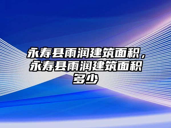 永壽縣雨潤建筑面積，永壽縣雨潤建筑面積多少