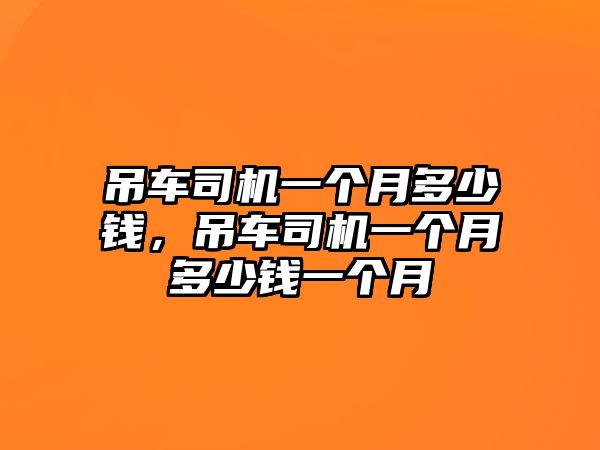 吊車司機(jī)一個月多少錢，吊車司機(jī)一個月多少錢一個月