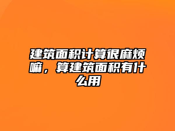 建筑面積計算很麻煩嘛，算建筑面積有什么用