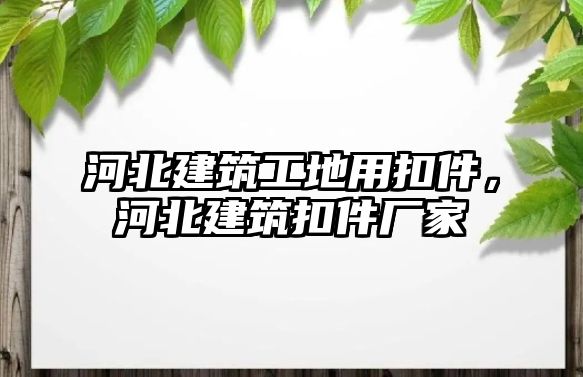 河北建筑工地用扣件，河北建筑扣件廠家