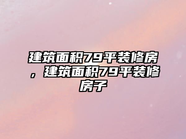 建筑面積79平裝修房，建筑面積79平裝修房子