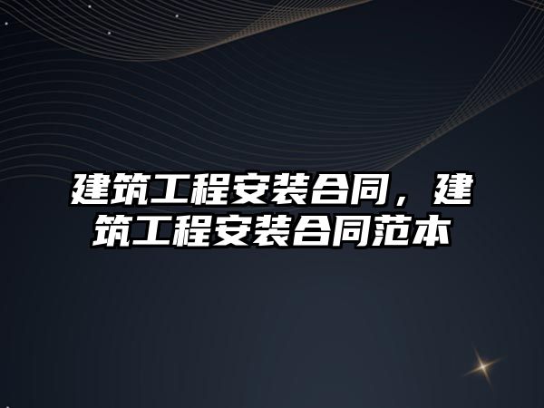 建筑工程安裝合同，建筑工程安裝合同范本