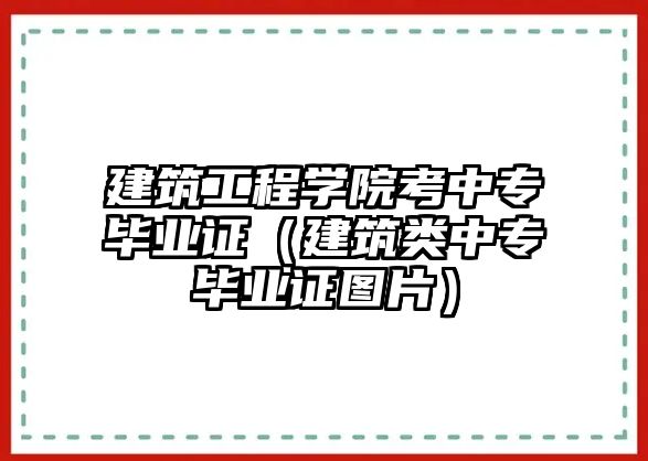 建筑工程學院考中專畢業(yè)證（建筑類中專畢業(yè)證圖片）