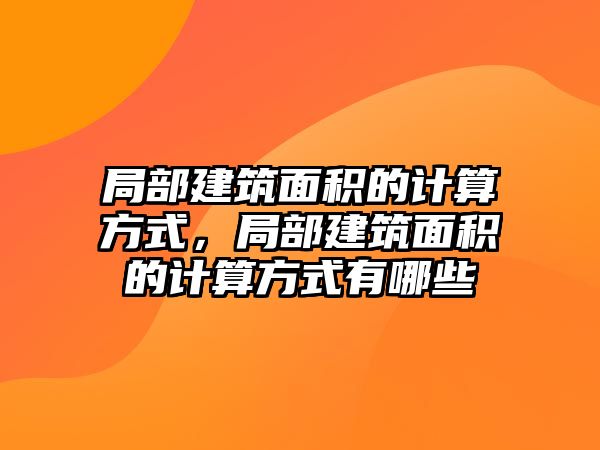 局部建筑面積的計(jì)算方式，局部建筑面積的計(jì)算方式有哪些