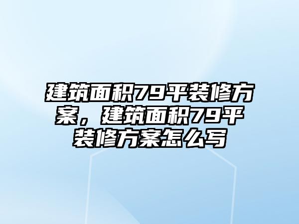 建筑面積79平裝修方案，建筑面積79平裝修方案怎么寫