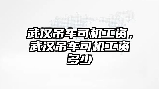 武漢吊車司機工資，武漢吊車司機工資多少