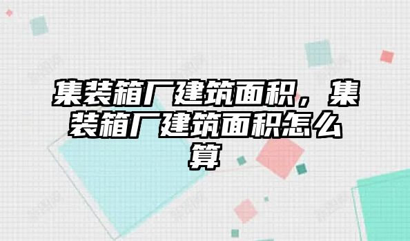 集裝箱廠建筑面積，集裝箱廠建筑面積怎么算