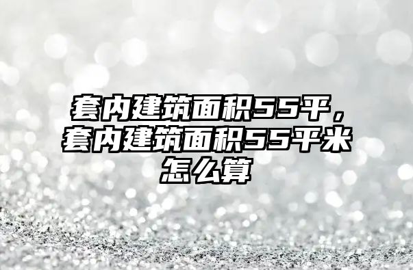 套內(nèi)建筑面積55平，套內(nèi)建筑面積55平米怎么算