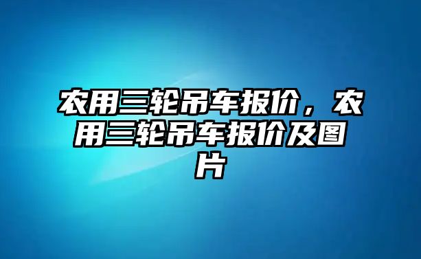 農(nóng)用三輪吊車報價，農(nóng)用三輪吊車報價及圖片