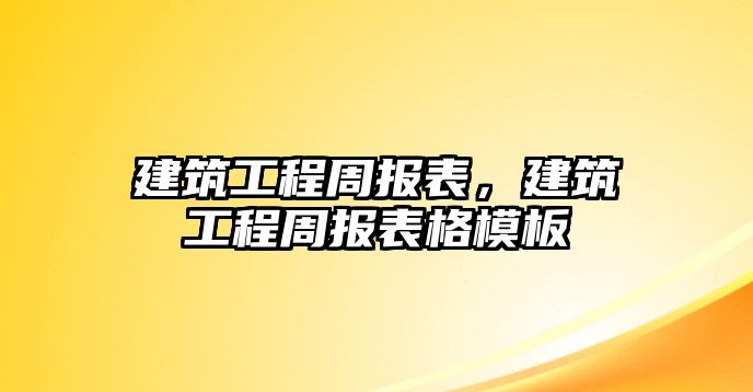 建筑工程周報(bào)表，建筑工程周報(bào)表格模板